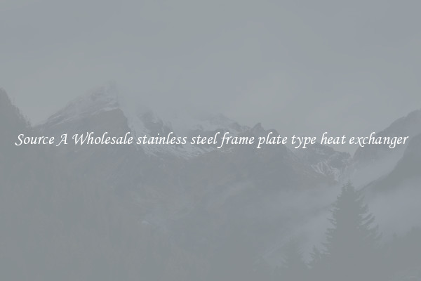 Source A Wholesale stainless steel frame plate type heat exchanger
