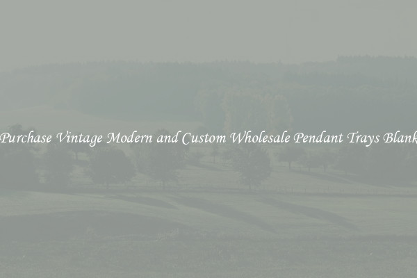 Purchase Vintage Modern and Custom Wholesale Pendant Trays Blank