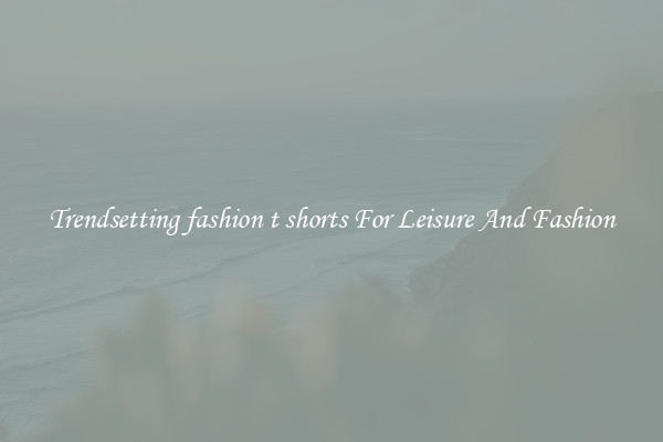 Trendsetting fashion t shorts For Leisure And Fashion
