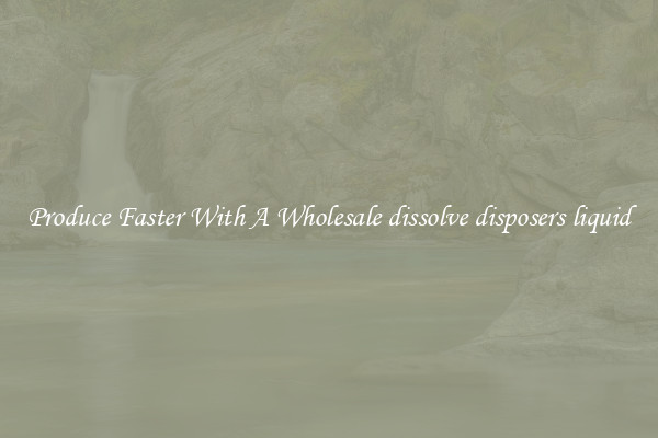 Produce Faster With A Wholesale dissolve disposers liquid