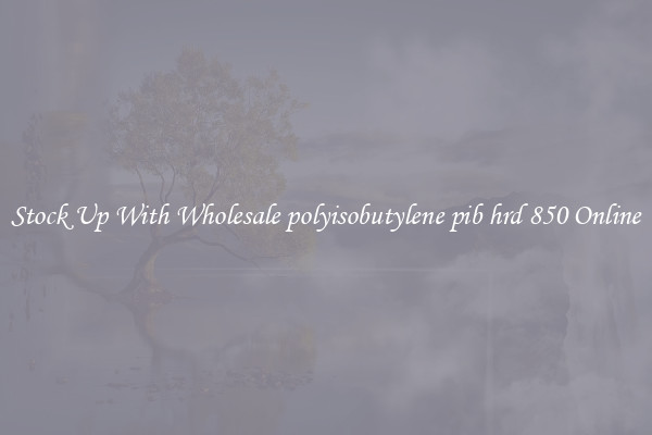 Stock Up With Wholesale polyisobutylene pib hrd 850 Online