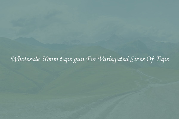 Wholesale 50mm tape gun For Variegated Sizes Of Tape