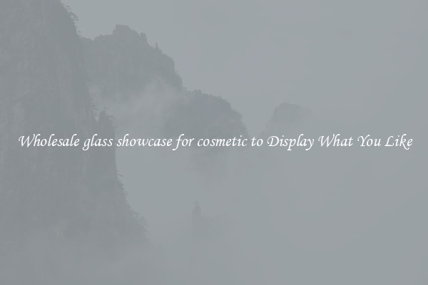 Wholesale glass showcase for cosmetic to Display What You Like