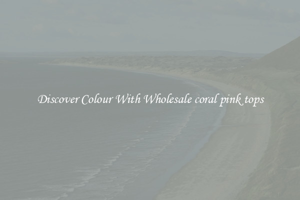 Discover Colour With Wholesale coral pink tops