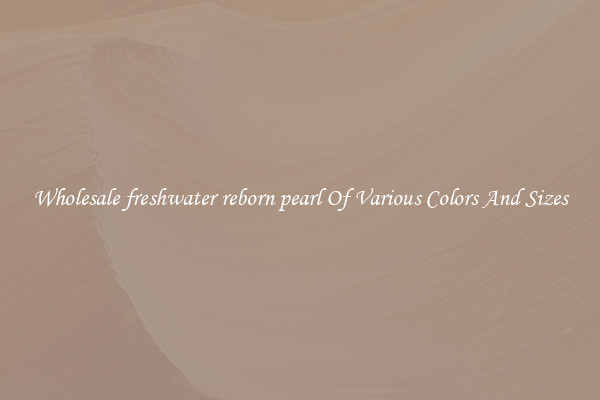 Wholesale freshwater reborn pearl Of Various Colors And Sizes