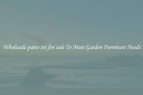 Wholesale patio set for sale To Meet Garden Furniture Needs