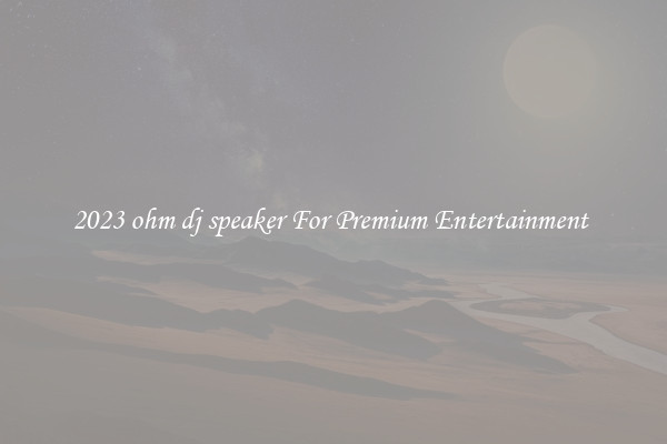 2023 ohm dj speaker For Premium Entertainment 