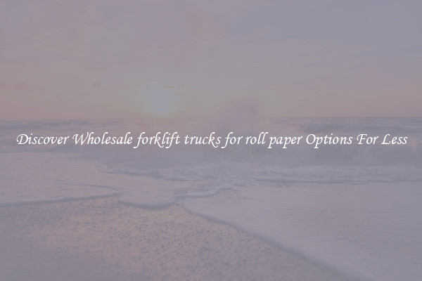 Discover Wholesale forklift trucks for roll paper Options For Less