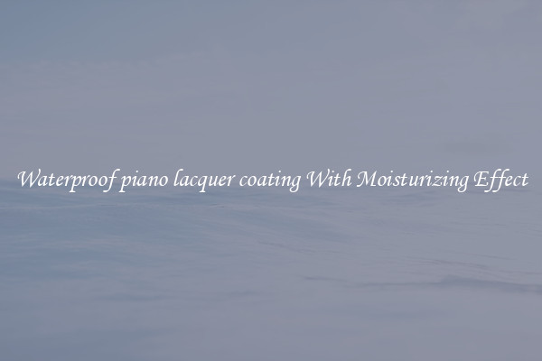 Waterproof piano lacquer coating With Moisturizing Effect
