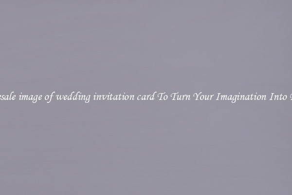 Wholesale image of wedding invitation card To Turn Your Imagination Into Reality