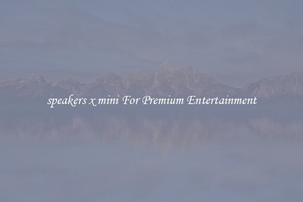 speakers x mini For Premium Entertainment
