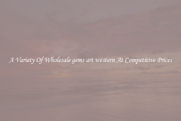 A Variety Of Wholesale gems art western At Competitive Prices