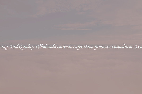 Amazing And Quality Wholesale ceramic capacitive pressure transducer Available