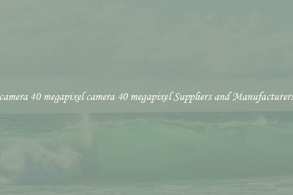 camera 40 megapixel camera 40 megapixel Suppliers and Manufacturers