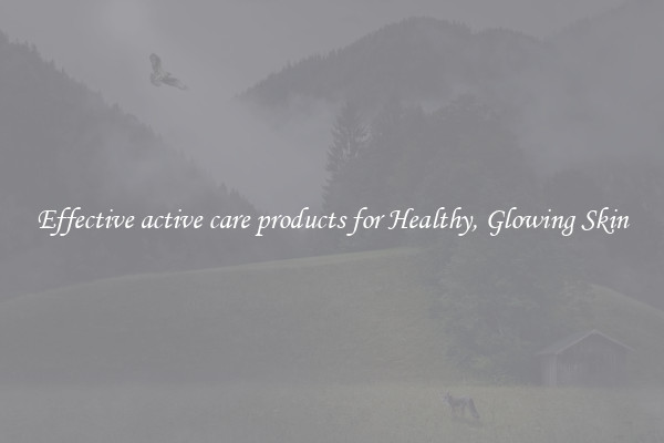 Effective active care products for Healthy, Glowing Skin
