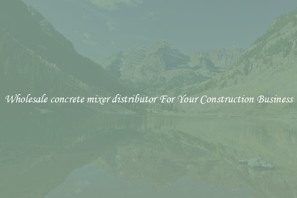 Wholesale concrete mixer distributor For Your Construction Business