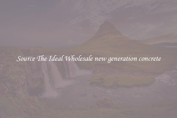 Source The Ideal Wholesale new generation concrete