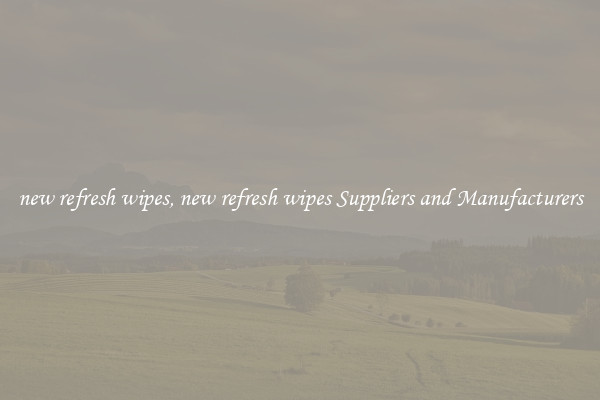 new refresh wipes, new refresh wipes Suppliers and Manufacturers