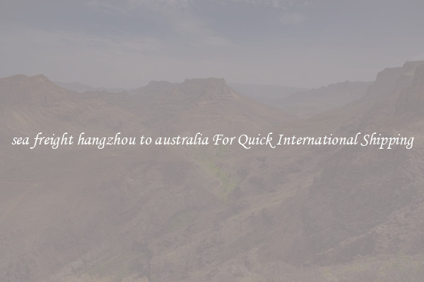 sea freight hangzhou to australia For Quick International Shipping