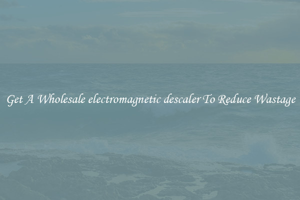 Get A Wholesale electromagnetic descaler To Reduce Wastage
