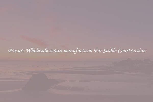 Procure Wholesale serato manufacturer For Stable Construction