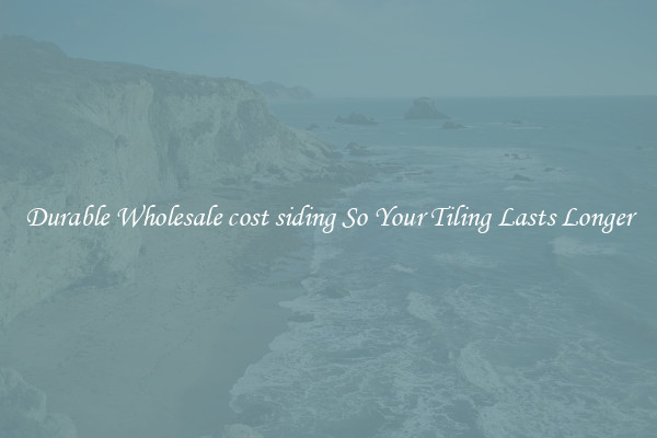 Durable Wholesale cost siding So Your Tiling Lasts Longer