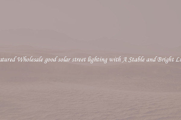 Featured Wholesale good solar street lighting with A Stable and Bright Light