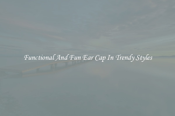 Functional And Fun Ear Cap In Trendy Styles