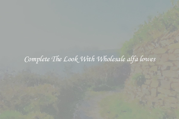Complete The Look With Wholesale alfa lowes