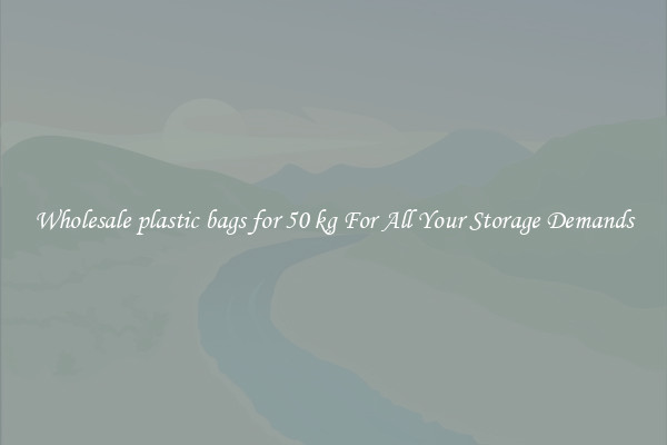 Wholesale plastic bags for 50 kg For All Your Storage Demands