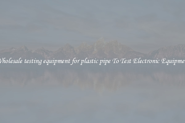 Wholesale testing equipment for plastic pipe To Test Electronic Equipment