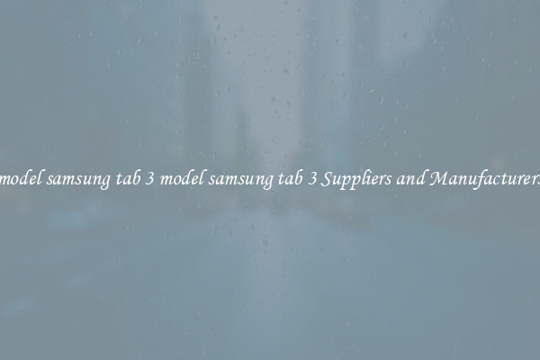 model samsung tab 3 model samsung tab 3 Suppliers and Manufacturers