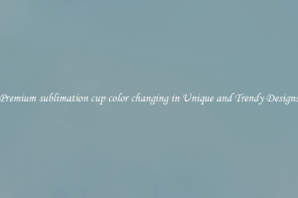 Premium sublimation cup color changing in Unique and Trendy Designs