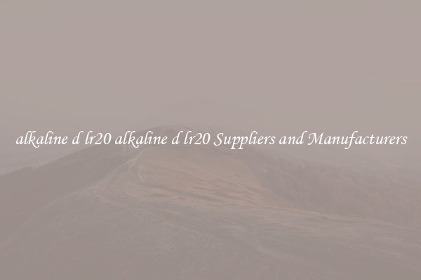 alkaline d lr20 alkaline d lr20 Suppliers and Manufacturers