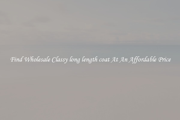 Find Wholesale Classy long length coat At An Affordable Price