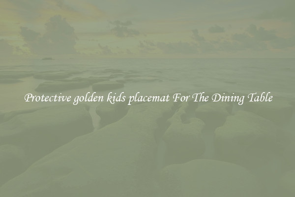 Protective golden kids placemat For The Dining Table