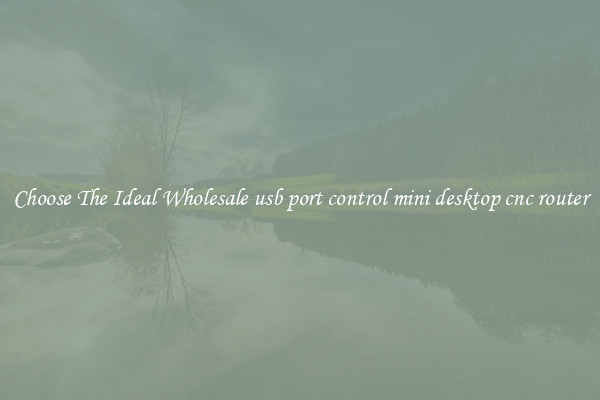 Choose The Ideal Wholesale usb port control mini desktop cnc router