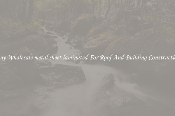 Buy Wholesale metal sheet laminated For Roof And Building Construction