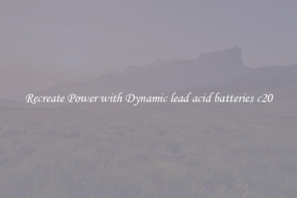 Recreate Power with Dynamic lead acid batteries c20