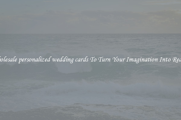 Wholesale personalized wedding cards To Turn Your Imagination Into Reality