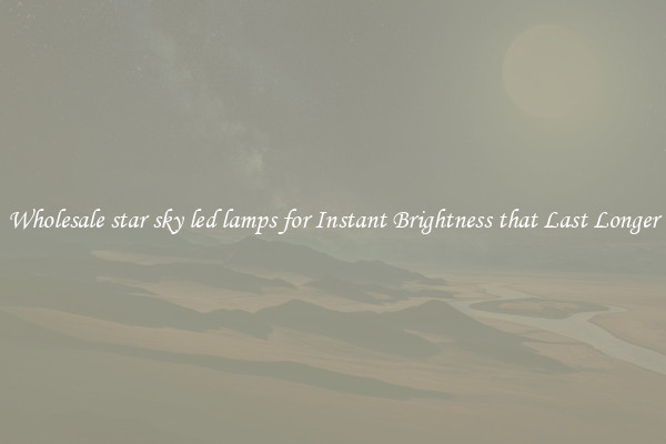 Wholesale star sky led lamps for Instant Brightness that Last Longer