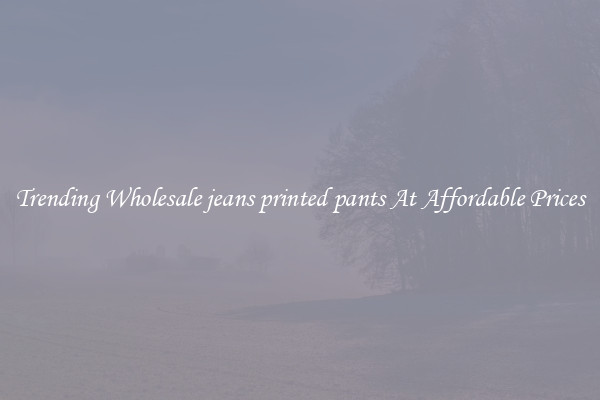 Trending Wholesale jeans printed pants At Affordable Prices